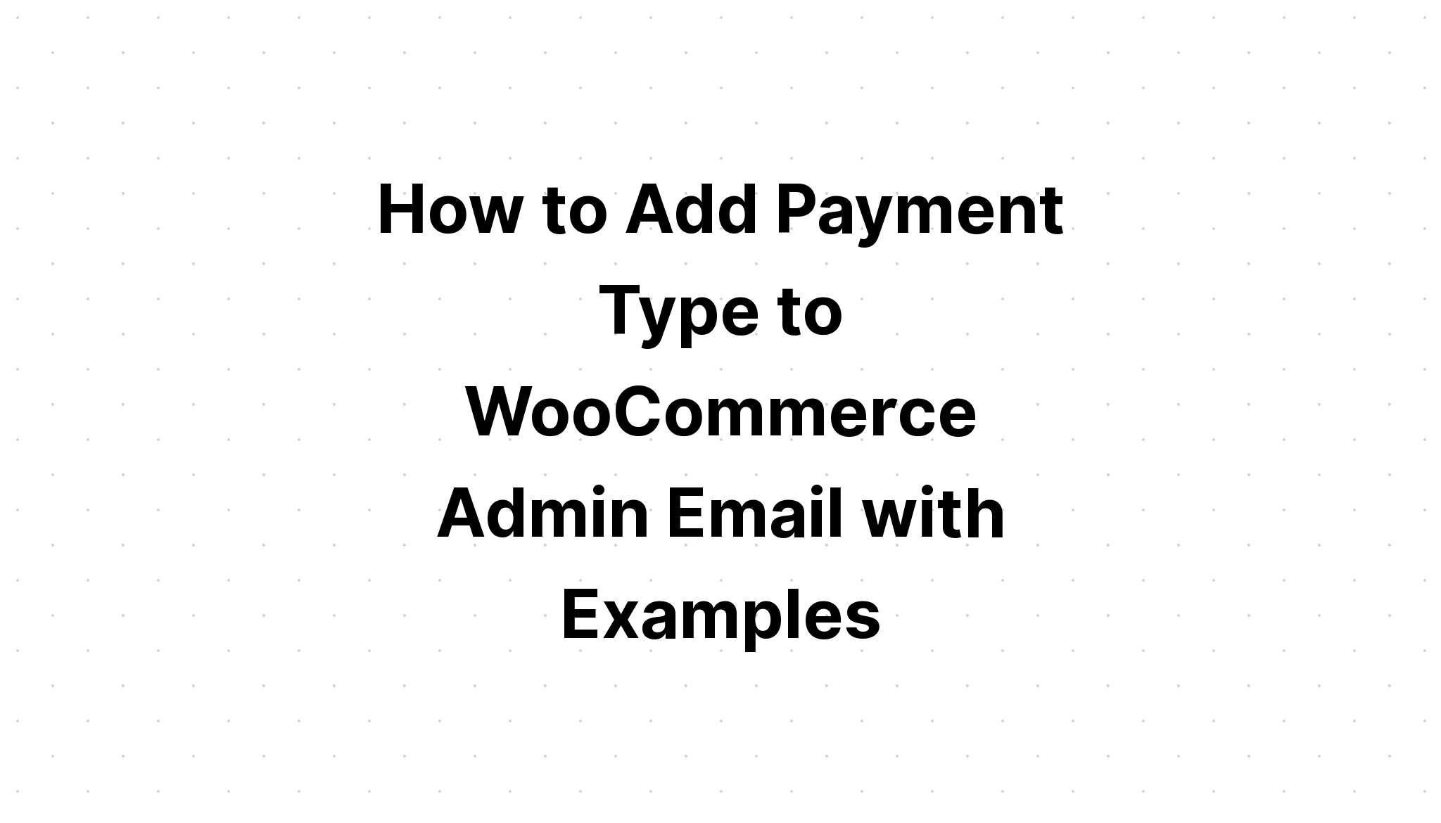 Cách thêm Loại thanh toán vào Email quản trị WooC Commerce với các ví dụ